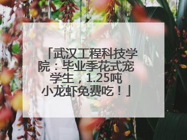 武汉工程科技学院：毕业季花式宠学生，1.25吨小龙虾免费吃！
