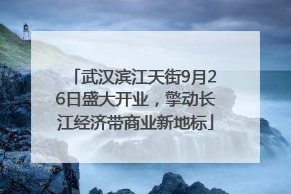 武汉滨江天街9月26日盛大开业，擎动长江经济带商业新地标