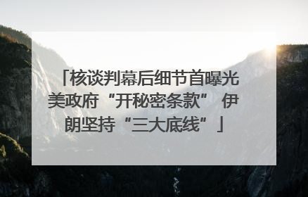 核谈判幕后细节首曝光 美政府“开秘密条款” 伊朗坚持“三大底线”