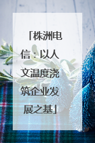 株洲电信：以人文温度浇筑企业发展之基