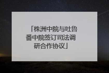 株洲中院与吐鲁番中院签订司法调研合作协议