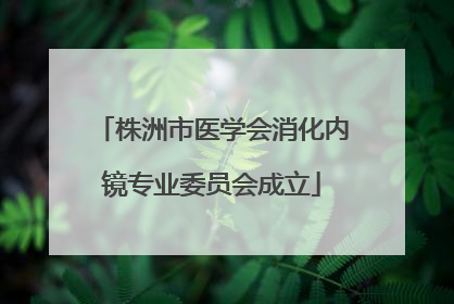 株洲市医学会消化内镜专业委员会成立