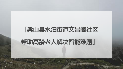 梁山县水泊街道文昌阁社区帮助高龄老人解决智能难题