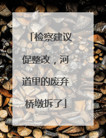 检察建议促整改，河道里的废弃桥墩拆了