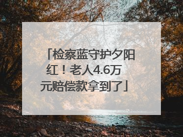 检察蓝守护夕阳红！老人4.6万元赔偿款拿到了