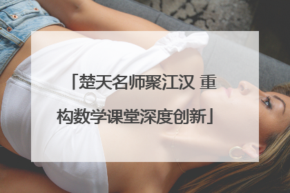 楚天名师聚江汉 重构数学课堂深度创新
