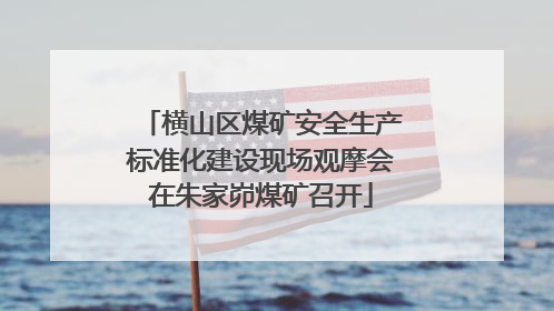 横山区煤矿安全生产标准化建设现场观摩会在朱家峁煤矿召开