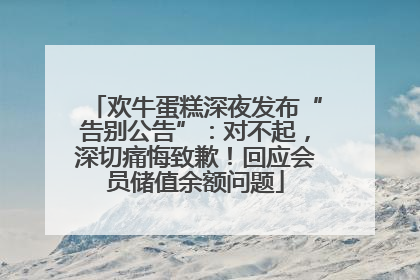 欢牛蛋糕深夜发布“告别公告”：对不起，深切痛悔致歉！回应会员储值余额问题