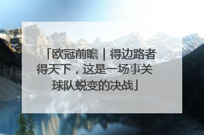 欧冠前瞻｜得边路者得天下，这是一场事关球队蜕变的决战