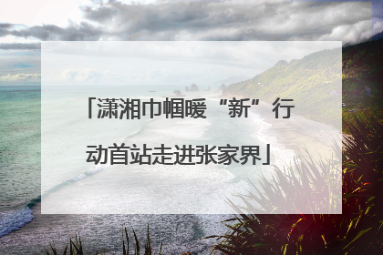潇湘巾帼暖“新”行动首站走进张家界