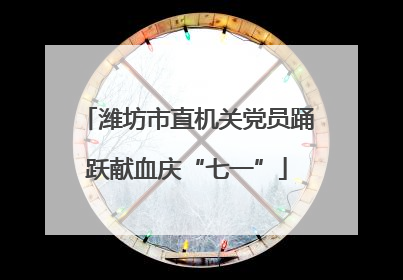 潍坊市直机关党员踊跃献血庆“七一”