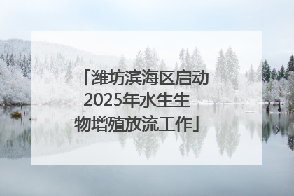 潍坊滨海区启动2025年水生生物增殖放流工作