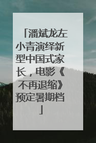 潘斌龙左小青演绎新型中国式家长，电影《不再退缩》预定暑期档