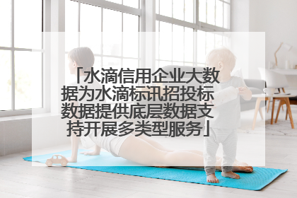 水滴信用企业大数据为水滴标讯招投标数据提供底层数据支持开展多类型服务