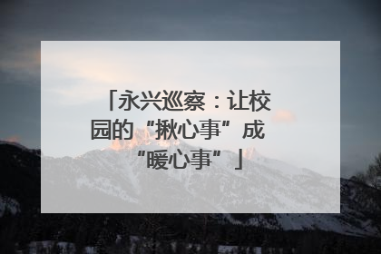 永兴巡察：让校园的“揪心事”成“暖心事”