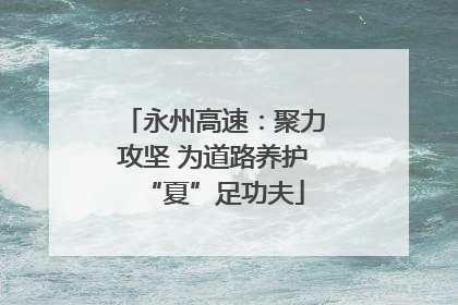 永州高速：聚力攻坚 为道路养护“夏”足功夫