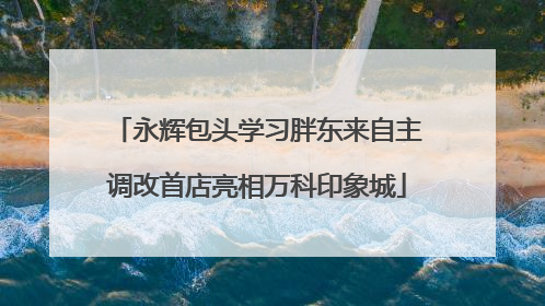 永辉包头学习胖东来自主调改首店亮相万科印象城