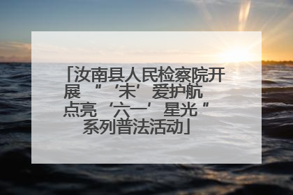 汝南县人民检察院开展 “‘未’爱护航 点亮‘六一’星光 ”系列普法活动
