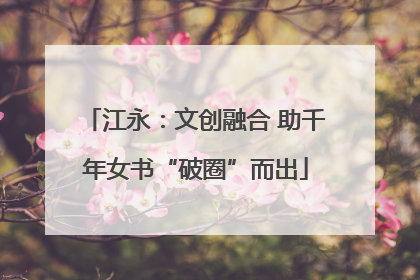 江永：文创融合 助千年女书“破圈”而出