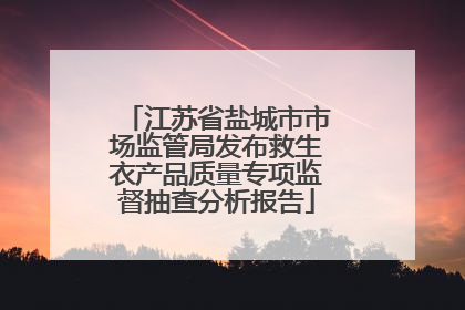 江苏省盐城市市场监管局发布救生衣产品质量专项监督抽查分析报告