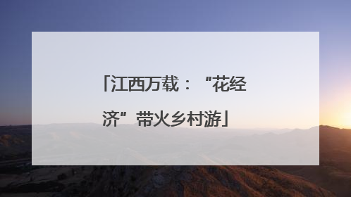 江西万载：“花经济”带火乡村游