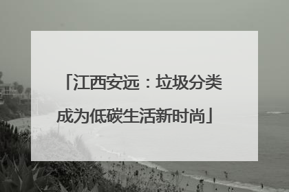 江西安远：垃圾分类成为低碳生活新时尚