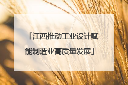 江西推动工业设计赋能制造业高质量发展