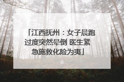 江西抚州：女子晨跑过度突然晕倒 医生紧急施救化险为夷