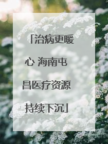 治病更暖心 海南屯昌医疗资源持续下沉