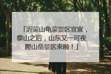 沂蒙山龟蒙景区官宣，泰山之后，山东又一可夜爬山岳景区来啦！