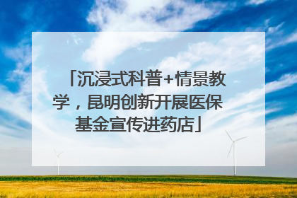 沉浸式科普+情景教学，昆明创新开展医保基金宣传进药店