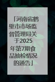 河南省鹤壁市市场监督管理局关于2025年第7期食品抽检情况的通告
