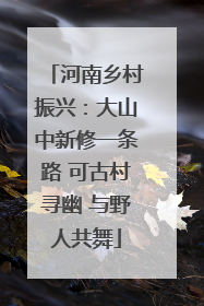 河南乡村振兴：大山中新修一条路 可古村寻幽 与野人共舞