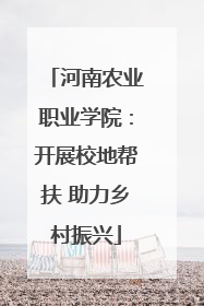 河南农业职业学院：开展校地帮扶 助力乡村振兴