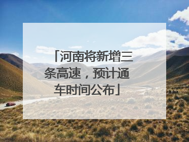 河南将新增三条高速，预计通车时间公布