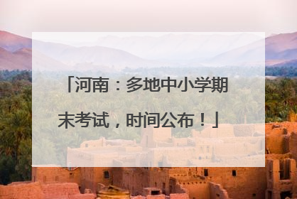 河南：多地中小学期末考试，时间公布！