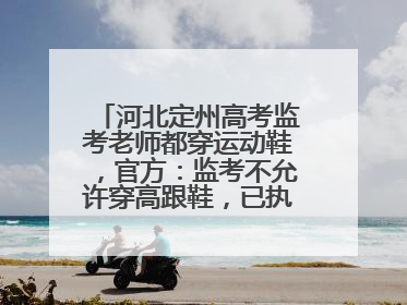 河北定州高考监考老师都穿运动鞋，官方：监考不允许穿高跟鞋，已执行多年