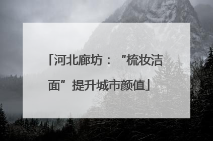 河北廊坊：“梳妆洁面”提升城市颜值