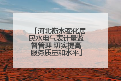 河北衡水强化居民水电气表计量监督管理 切实提高服务质量和水平