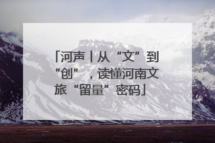 河声丨从“文”到“创”，读懂河南文旅“留量”密码