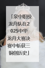 泉中职校龙舟队在2025中华龙舟大赛决赛中斩获三铜创历史