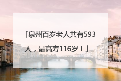 泉州百岁老人共有593人，最高寿116岁！