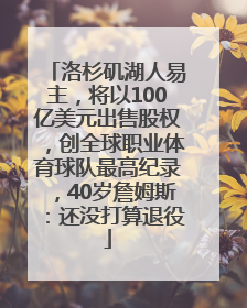 洛杉矶湖人易主，将以100亿美元出售股权，创全球职业体育球队最高纪录，40岁詹姆斯：还没打算退役