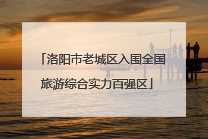洛阳市老城区入围全国旅游综合实力百强区