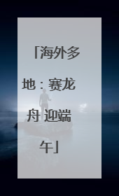 海外多地：赛龙舟 迎端午