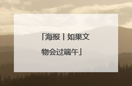 海报丨如果文物会过端午