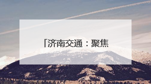 济南交通：聚焦“交通+”三大维度 以创新融合驱动高质量发展