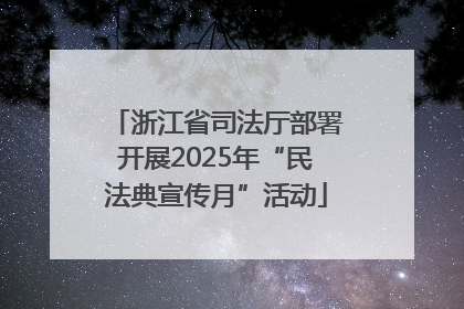 浙江省司法厅部署开展2025年“民法典宣传月”活动
