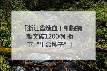 浙江省造血干细胞捐献突破1200例 播下“生命种子”