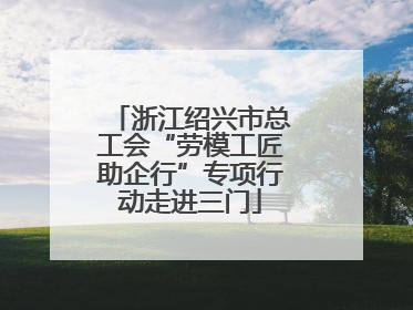 浙江绍兴市总工会“劳模工匠助企行”专项行动走进三门